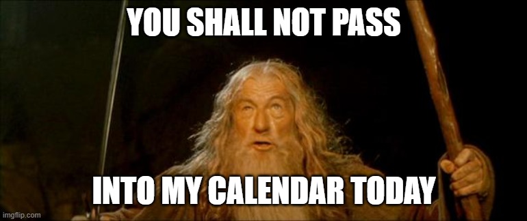 You shall not pass into my calendar today | YOU SHALL NOT PASS; INTO MY CALENDAR TODAY | image tagged in gandalf you shall not pass,boundaries,self discipline,entrepreneur | made w/ Imgflip meme maker
