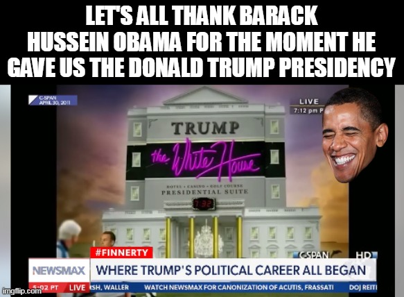 May 1 2011 WH Correspondents Dinner | LET'S ALL THANK BARACK HUSSEIN OBAMA FOR THE MOMENT HE GAVE US THE DONALD TRUMP PRESIDENCY | image tagged in obama trump wh correspondent dinner meme | made w/ Imgflip meme maker