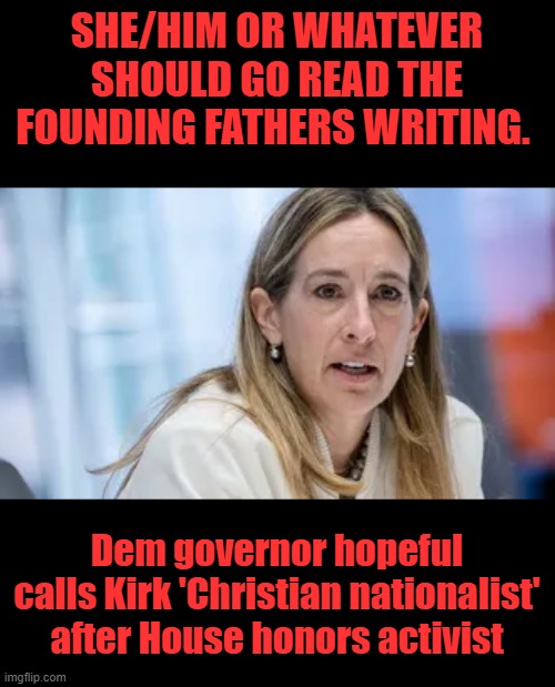 SHE/HIM OR WHATEVER SHOULD GO READ THE FOUNDING FATHERS WRITING. Dem governor hopeful calls Kirk 'Christian nationalist' after House honors activist | made w/ Imgflip meme maker
