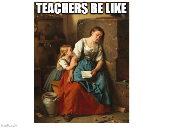 teachers be like | TEACHERS BE LIKE | made w/ Imgflip meme maker