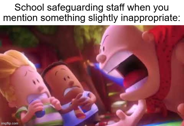 Why is it like that though? | School safeguarding staff when you mention something slightly inappropriate: | image tagged in school,memes,funny,why are you reading the tags | made w/ Imgflip meme maker
