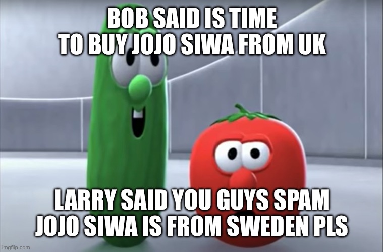 Bob says No | BOB SAID IS TIME TO BUY JOJO SIWA FROM UK; LARRY SAID YOU GUYS SPAM JOJO SIWA IS FROM SWEDEN PLS | image tagged in bob says no | made w/ Imgflip meme maker