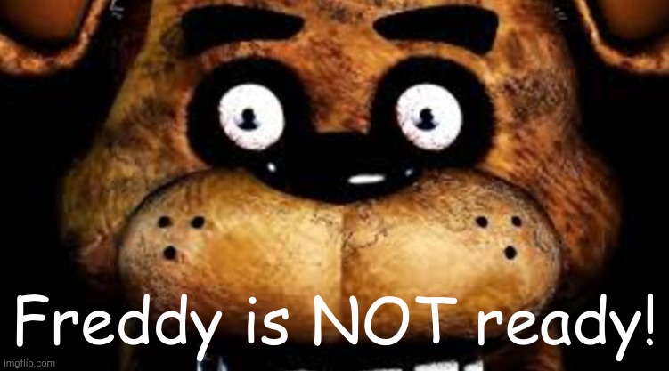 image tagged in freddy is not ready | made w/ Imgflip meme maker