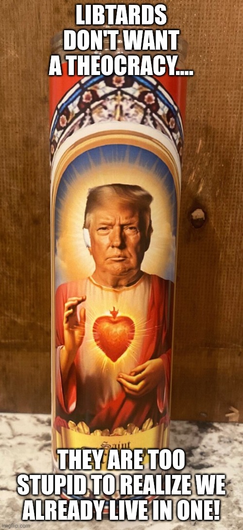 Theocracy | LIBTARDS DON'T WANT A THEOCRACY.... THEY ARE TOO STUPID TO REALIZE WE ALREADY LIVE IN ONE! | image tagged in donald trump,trump,maga,nevertrump,conservative,trump supporter | made w/ Imgflip meme maker