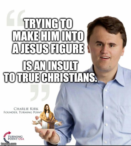 Retelling of a story | TRYING TO MAKE HIM INTO A JESUS FIGURE; IS AN INSULT TO TRUE CHRISTIANS. | image tagged in charlie kirk small face,jesus christ,racist,sexist,homophobic | made w/ Imgflip meme maker