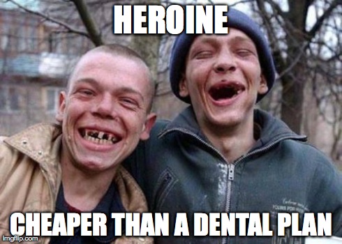 Ugly Twins Meme | HEROINE CHEAPER THAN A DENTAL PLAN | image tagged in memes,ugly twins | made w/ Imgflip meme maker
