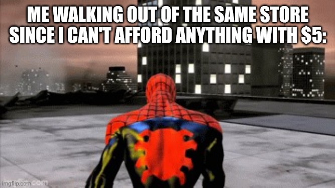 Sad spiderman walking | ME WALKING OUT OF THE SAME STORE SINCE I CAN'T AFFORD ANYTHING WITH $5: | image tagged in sad spiderman walking | made w/ Imgflip meme maker