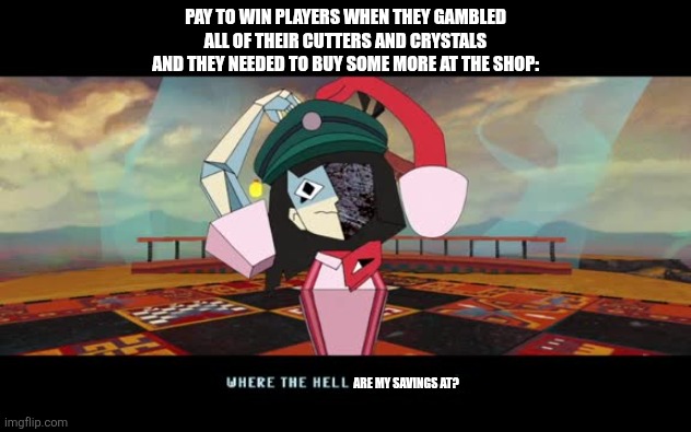 CRK Meme | PAY TO WIN PLAYERS WHEN THEY GAMBLED ALL OF THEIR CUTTERS AND CRYSTALS AND THEY NEEDED TO BUY SOME MORE AT THE SHOP:; ARE MY SAVINGS AT? | image tagged in where the hell is the boss ena dream bbq | made w/ Imgflip meme maker