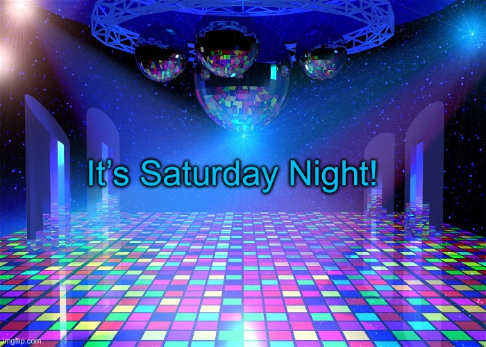 Saturday Night | It’s Saturday Night! | image tagged in saturday night | made w/ Imgflip meme maker