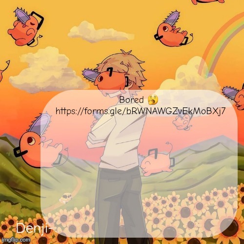 Spit something | Bored 🥱 
https://forms.gle/bRWNAWGZvEkMoBXj7 | image tagged in denji announcement template | made w/ Imgflip meme maker