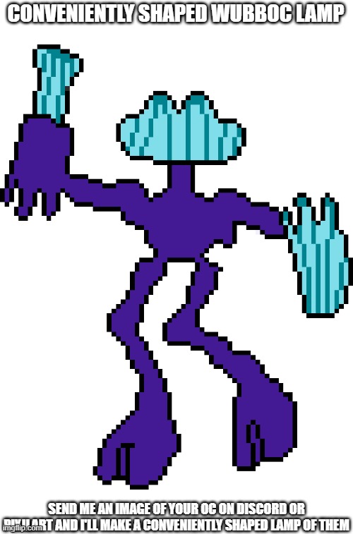 Conveniently Wubboc Shaped Lamp | CONVENIENTLY SHAPED WUBBOC LAMP; SEND ME AN IMAGE OF YOUR OC ON DISCORD OR PIXILART AND I'LL MAKE A CONVENIENTLY SHAPED LAMP OF THEM | made w/ Imgflip meme maker