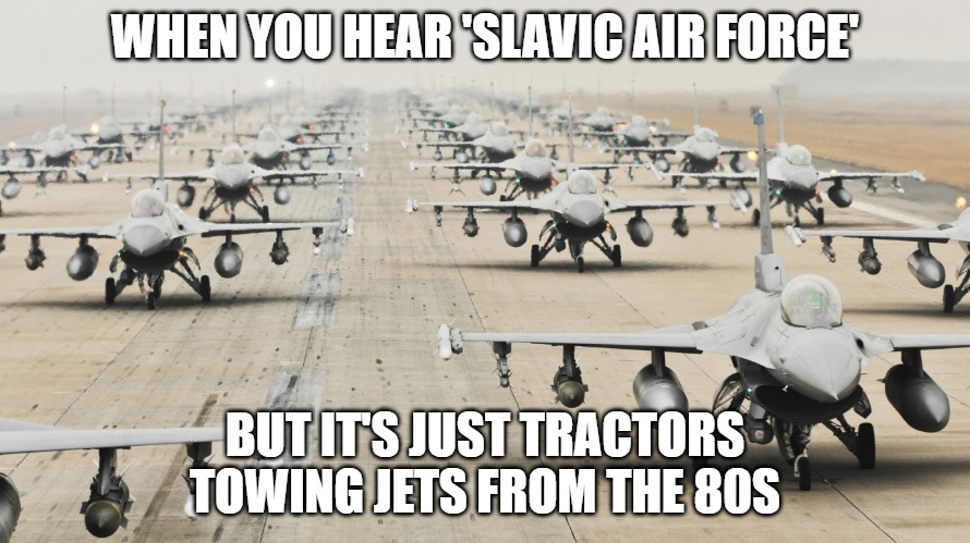 US Military | WHEN YOU HEAR 'SLAVIC AIR FORCE'; BUT IT'S JUST TRACTORS TOWING JETS FROM THE 80S | image tagged in us military,slavic air force,slavic fleet | made w/ Imgflip meme maker
