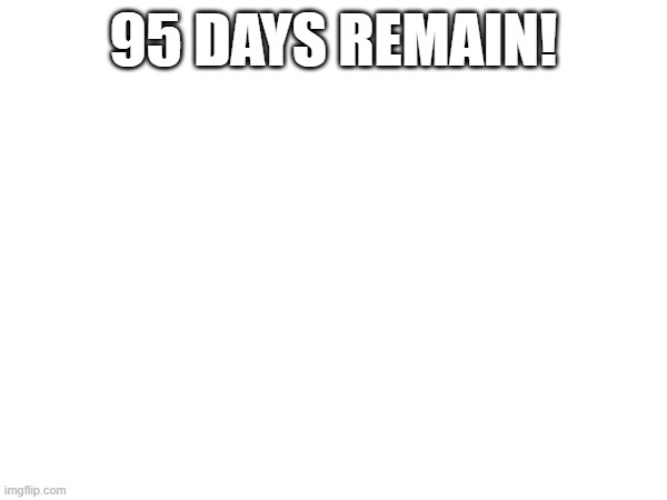 =) | 95 DAYS REMAIN! | image tagged in announcement | made w/ Imgflip meme maker