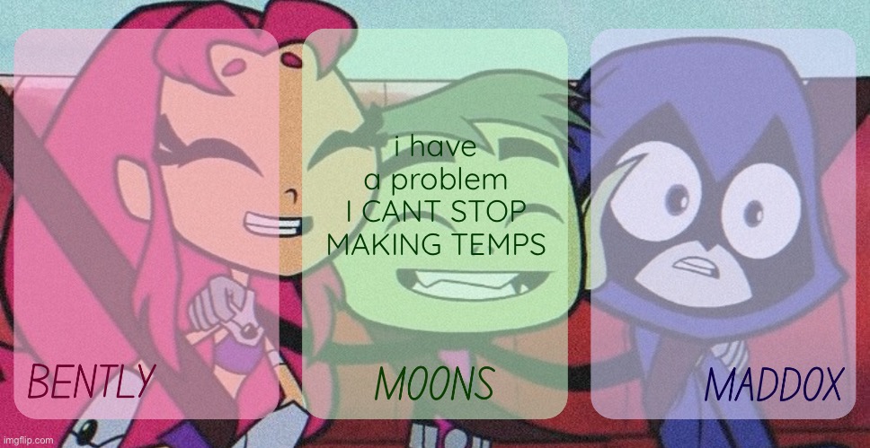 bently, moons, maddox - teen titans go temp | i have a problem I CANT STOP MAKING TEMPS | image tagged in bently moons maddox - teen titans go temp | made w/ Imgflip meme maker