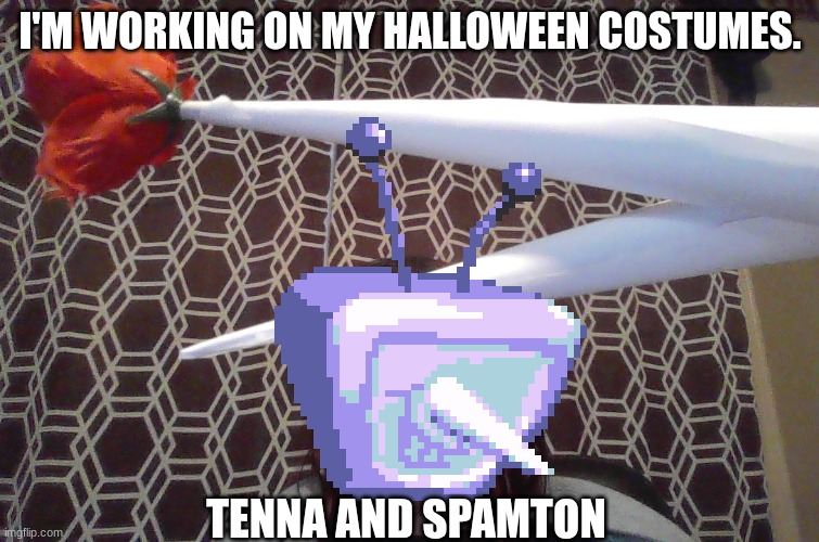 I'M WORKING ON MY HALLOWEEN COSTUMES. TENNA AND SPAMTON | made w/ Imgflip meme maker