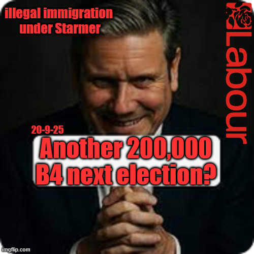 Starmer - another 200.000 illegals before 2029 General Election? | illegal immigration 
under Starmer; #Immigration #Starmerout #Labour #KeirStarmer #labourisdead #nevervotelabour #Antisemitism #Savile #Paedo #Worboys #GroomingGangs #Paedophile #IllegalImmigration #Immigrants #Invasion #StarmerResign #strikes
Starmerout Labour Starmer Mandelson Rayner KeirStarmer labourisdead Illegal Immigration Immigrants Invasion StarmerResign Island of strangers Slit Throat Ricky Jones Lucy Connolly Two-Tier Justice Ricky Jones; 20-9-25; Another 200,000
B4 next election? | image tagged in starmerout labour starmer,illegal immigration immigrants invasion,starmerresign island of strangers,two-tier justice,trump | made w/ Imgflip meme maker