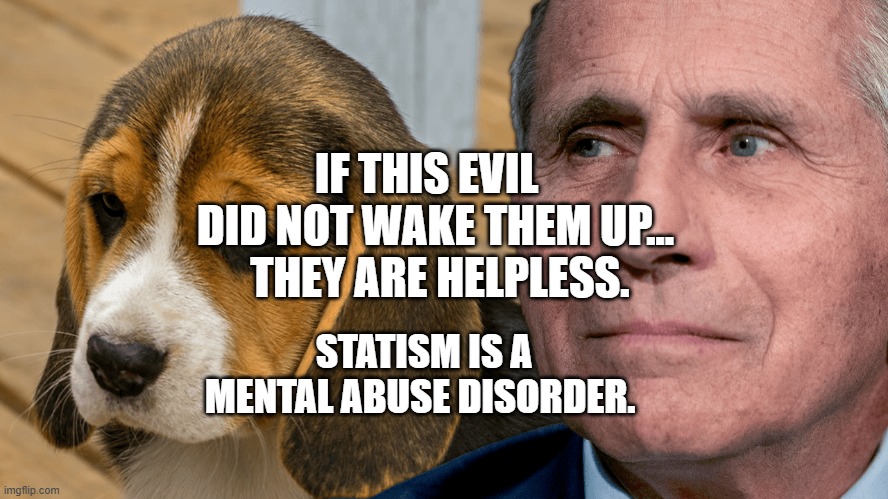 Fauci's Ouchie | IF THIS EVIL   DID NOT WAKE THEM UP...   THEY ARE HELPLESS. STATISM IS A MENTAL ABUSE DISORDER. | image tagged in fauci's ouchie | made w/ Imgflip meme maker