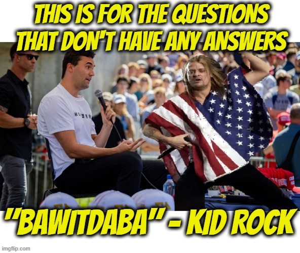 "Bawitdaba" | image tagged in bawitdaba,kid rock,charlie kirk,questions,answers,rhetorical | made w/ Imgflip meme maker