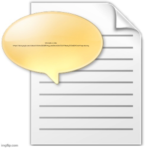 https://docs.google.com/videos/d/1KrbvCGOG5fv4yjyxm60mvhCKXJISXTMwKyjFO3dG2tI/edit?usp=sharing | lets make a video
https://docs.google.com/videos/d/1KrbvCGOG5fv4yjyxm60mvhCKXJISXTMwKyjFO3dG2tI/edit?usp=sharing | image tagged in tgwesdfx | made w/ Imgflip meme maker