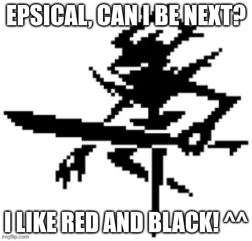 EPSICAL, CAN I BE NEXT? I LIKE RED AND BLACK! ^^ | made w/ Imgflip meme maker
