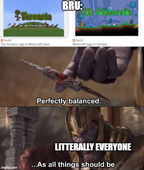 BRU:; LITTERALLY EVERYONE | image tagged in thanos perfectly balanced as all things should be | made w/ Imgflip meme maker