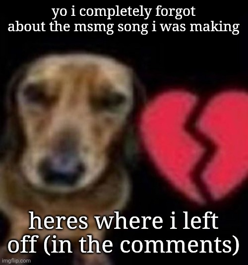 this buffoon so absent minded | yo i completely forgot about the msmg song i was making; heres where i left off (in the comments) | image tagged in this buffoon so absent minded | made w/ Imgflip meme maker