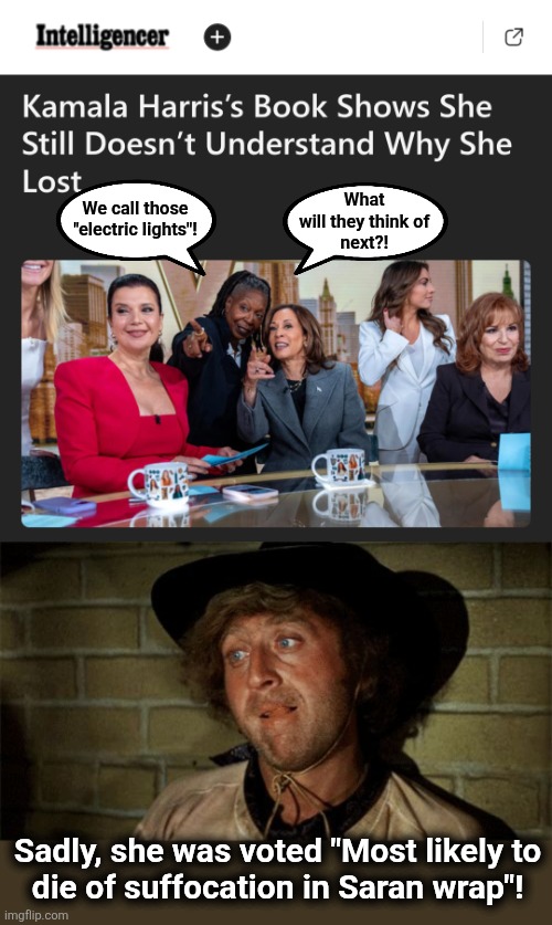 What
will they think of
next?! We call those
"electric lights"! Sadly, she was voted "Most likely to
die of suffocation in Saran wrap"! | image tagged in gene wilder,memes,kamala harris,idiot,democrats,the view | made w/ Imgflip meme maker