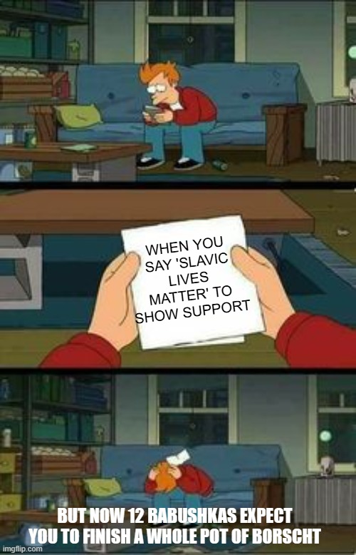 No hope futurama | WHEN YOU SAY 'SLAVIC LIVES MATTER' TO SHOW SUPPORT; BUT NOW 12 BABUSHKAS EXPECT YOU TO FINISH A WHOLE POT OF BORSCHT | image tagged in no hope futurama,slavic lives matter,black lives matter | made w/ Imgflip meme maker