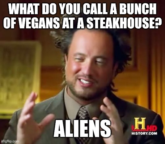 Ancient Aliens | WHAT DO YOU CALL A BUNCH OF VEGANS AT A STEAKHOUSE? ALIENS | image tagged in memes,ancient aliens | made w/ Imgflip meme maker