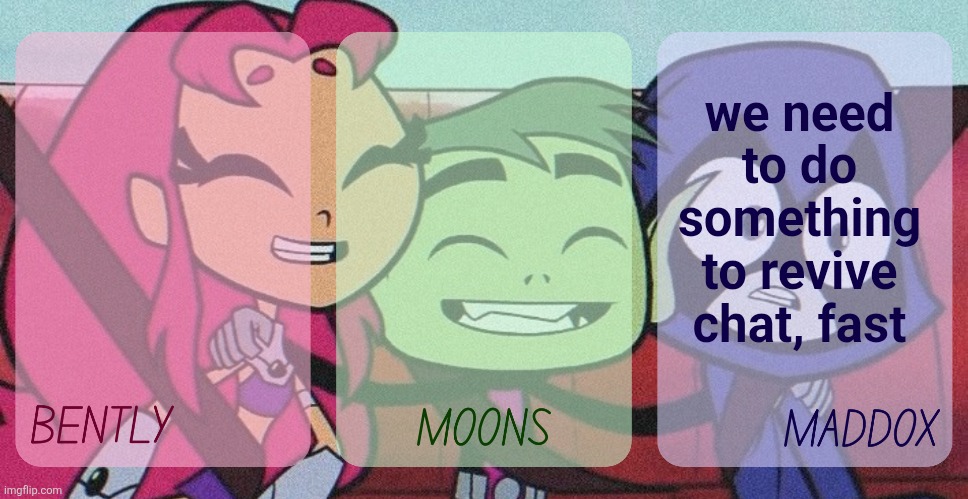 bently, moons, maddox - teen titans go temp | we need to do something to revive chat, fast | image tagged in bently moons maddox - teen titans go temp | made w/ Imgflip meme maker