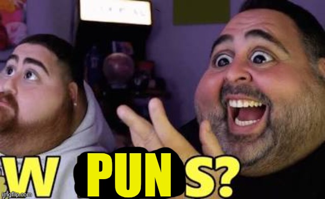 W faps? | PUN | image tagged in w faps | made w/ Imgflip meme maker