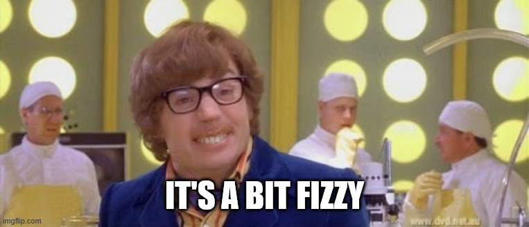 Austin Powers It's a bit nutty | IT'S A BIT FIZZY | image tagged in austin powers it's a bit nutty | made w/ Imgflip meme maker