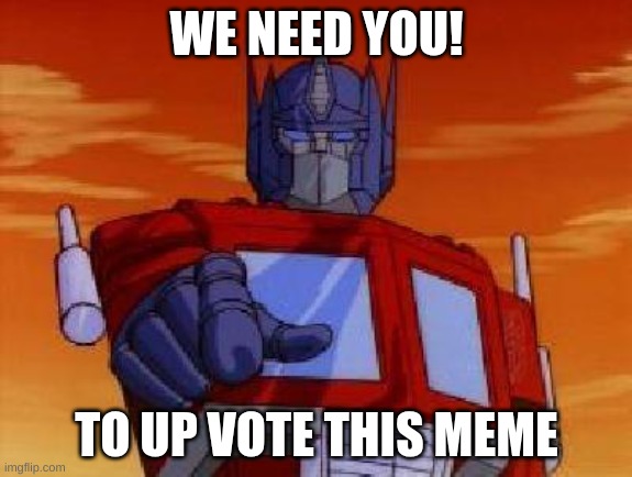 up vote dis. | WE NEED YOU! TO UP VOTE THIS MEME | image tagged in optimus prime | made w/ Imgflip meme maker