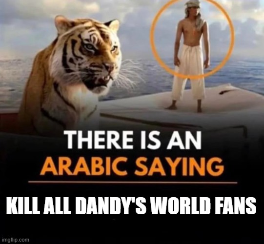 dw hate train starting back up | KILL ALL DANDY'S WORLD FANS | image tagged in there is an arabic saying | made w/ Imgflip meme maker