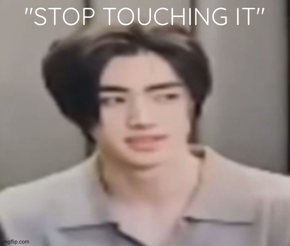 sunghoon reaction pic 5 | "STOP TOUCHING IT" | image tagged in sunghoon reaction pic 5 | made w/ Imgflip meme maker