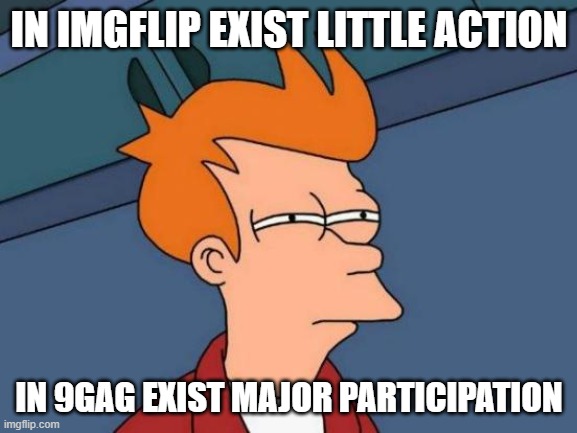 participation | IN IMGFLIP EXIST LITTLE ACTION; IN 9GAG EXIST MAJOR PARTICIPATION | image tagged in memes,futurama fry | made w/ Imgflip meme maker