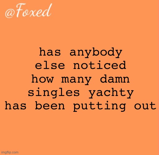 foxed orange temp | has anybody else noticed how many damn singles yachty has been putting out | image tagged in foxed orange temp | made w/ Imgflip meme maker