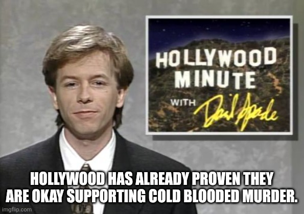 David Spade: Hollywood Minute | HOLLYWOOD HAS ALREADY PROVEN THEY ARE OKAY SUPPORTING COLD BLOODED MURDER. | image tagged in david spade hollywood minute | made w/ Imgflip meme maker