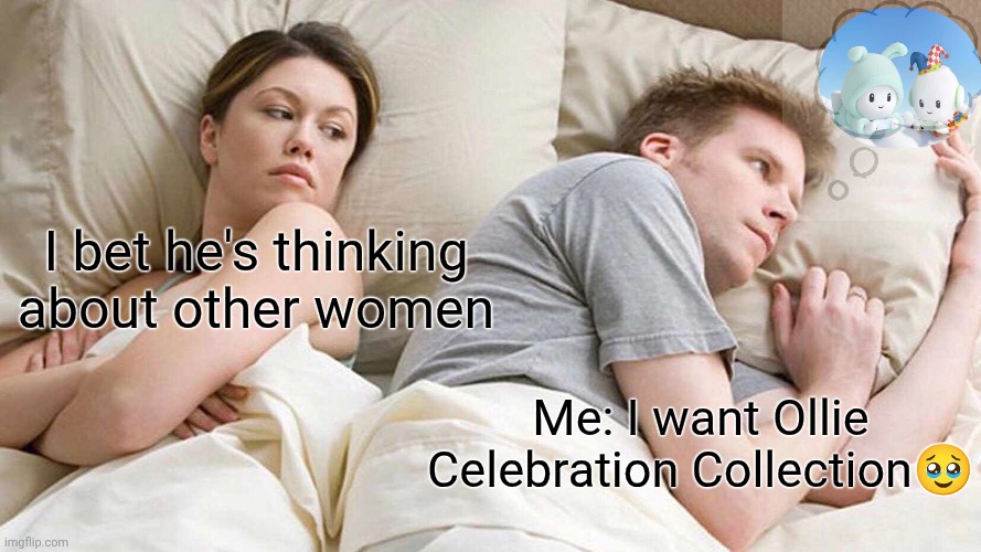??? | I bet he's thinking about other women; Me: I want Ollie Celebration Collection🥹 | image tagged in memes,i bet he's thinking about other women | made w/ Imgflip meme maker