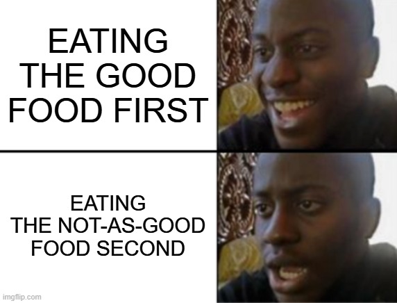 Its why I save the best for last | EATING THE GOOD FOOD FIRST; EATING THE NOT-AS-GOOD FOOD SECOND | image tagged in oh yeah oh no | made w/ Imgflip meme maker