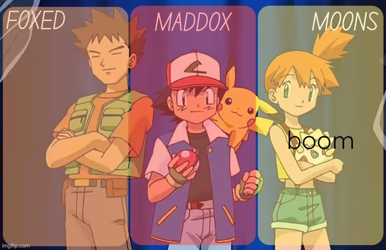 foxed, maddox, and moons - pokemon temp | boom | image tagged in foxed maddox and moons - pokemon temp | made w/ Imgflip meme maker