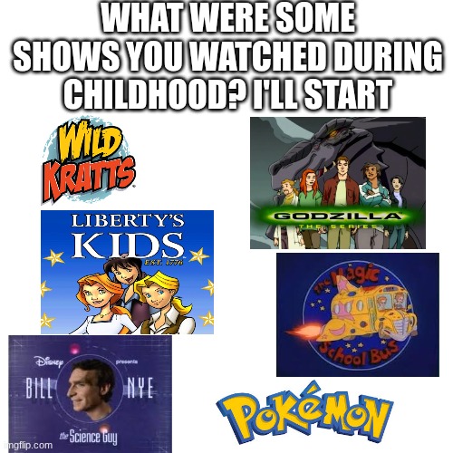 WHAT WERE SOME SHOWS YOU WATCHED DURING CHILDHOOD? I'LL START | image tagged in tv shows,childhood,childhood shows | made w/ Imgflip meme maker