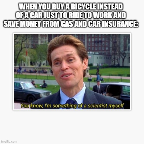 Who needs a car, anyway? | WHEN YOU BUY A BICYCLE INSTEAD OF A CAR JUST TO RIDE TO WORK AND SAVE MONEY FROM GAS AND CAR INSURANCE: | image tagged in spiderman,willem dafoe,marvel,funny,car,bicycle | made w/ Imgflip meme maker