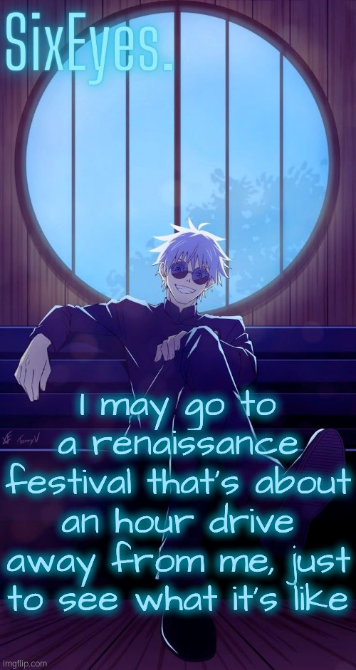 The only thing is that I'd be driving through a city I don't particularly call super safe | I may go to a renaissance festival that's about an hour drive away from me, just to see what it's like | image tagged in moonshade gojo temp updated | made w/ Imgflip meme maker