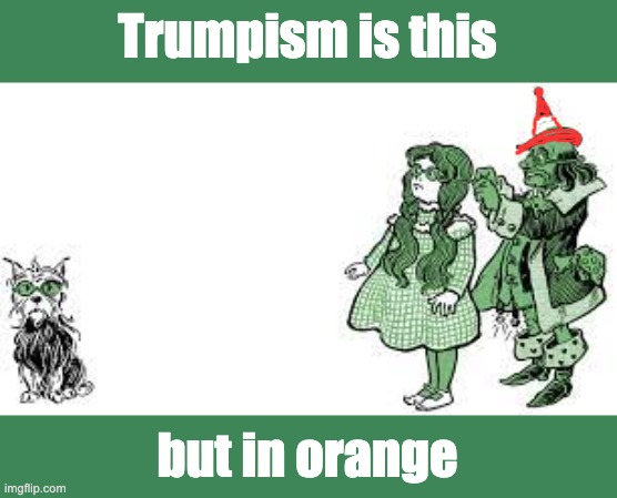 Trumpism is this but in orange | made w/ Imgflip meme maker