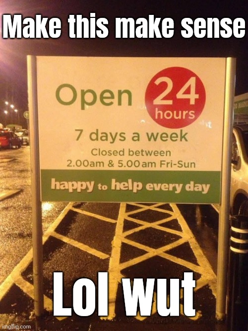Open always but closed sometimes??? Is this a riddle? | Make this make sense; Lol wut | image tagged in memes,nonsensical | made w/ Imgflip meme maker
