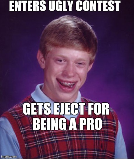 Bad Luck Brian | ENTERS UGLY CONTEST GETS EJECT FOR BEING A PRO | image tagged in memes,bad luck brian | made w/ Imgflip meme maker