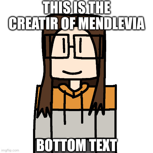 OakleyMendelevia/Cara Dev self portrait | THIS IS THE CREATIR OF MENDLEVIA BOTTOM TEXT | image tagged in oakleymendelevia/cara dev self portrait | made w/ Imgflip meme maker