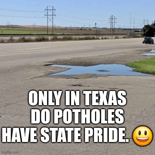 Only In Texas Do Potholes Have State Pride. | ONLY IN TEXAS DO POTHOLES HAVE STATE PRIDE. 😃 | image tagged in chris joines | made w/ Imgflip meme maker