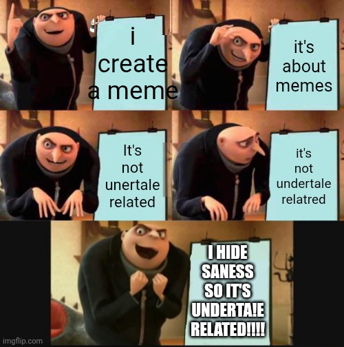 FIND THE HIDDEN SANESS (Difficulty: easy) | i create a meme; it's about memes; It's not unertale related; it's not undertale relatred; I HIDE SANESS SO IT'S UNDERTA!E RELATED!!!! | image tagged in memes,gru's plan,5 panel gru meme | made w/ Imgflip meme maker